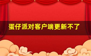 蛋仔派对客户端更新不了