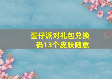 蛋仔派对礼包兑换码13个皮肤随意