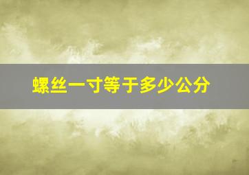 螺丝一寸等于多少公分