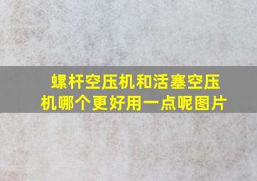 螺杆空压机和活塞空压机哪个更好用一点呢图片