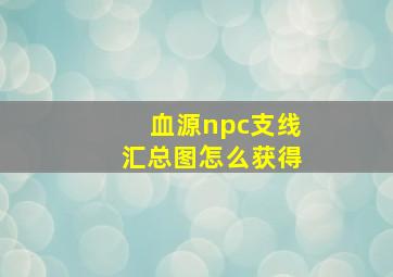 血源npc支线汇总图怎么获得