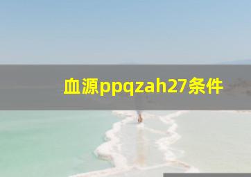 血源ppqzah27条件