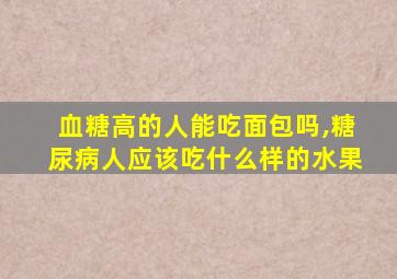 血糖高的人能吃面包吗,糖尿病人应该吃什么样的水果