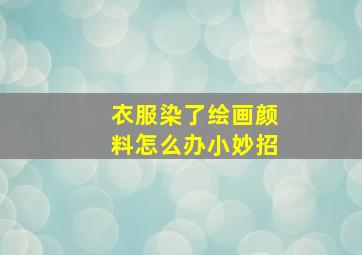 衣服染了绘画颜料怎么办小妙招