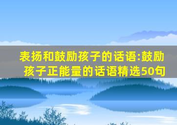 表扬和鼓励孩子的话语:鼓励孩子正能量的话语精选50句