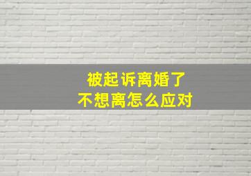 被起诉离婚了不想离怎么应对