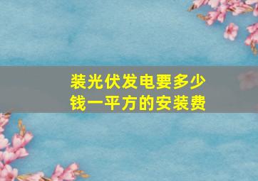 装光伏发电要多少钱一平方的安装费