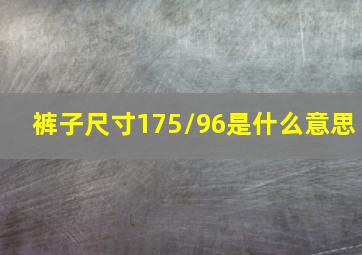 裤子尺寸175/96是什么意思