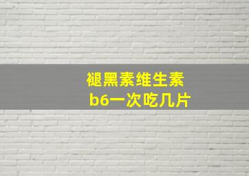 褪黑素维生素b6一次吃几片