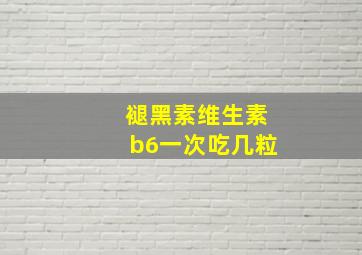 褪黑素维生素b6一次吃几粒