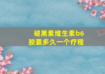 褪黑素维生素b6胶囊多久一个疗程