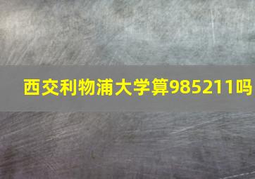 西交利物浦大学算985211吗