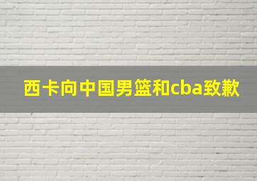 西卡向中国男篮和cba致歉