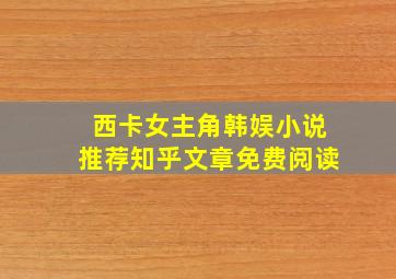 西卡女主角韩娱小说推荐知乎文章免费阅读