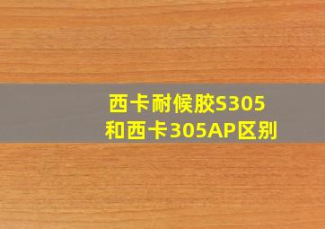 西卡耐候胶S305和西卡305AP区别