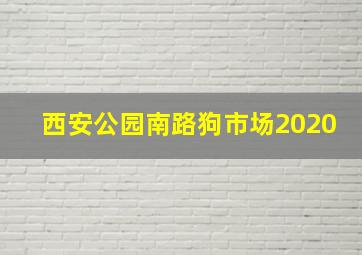 西安公园南路狗市场2020