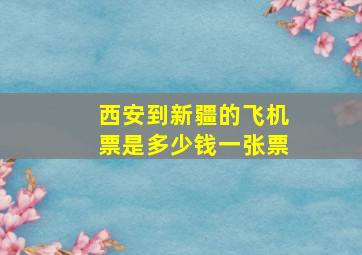 西安到新疆的飞机票是多少钱一张票