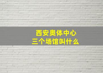 西安奥体中心三个场馆叫什么