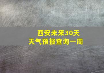 西安未来30天天气预报查询一周