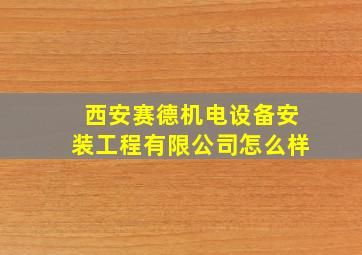 西安赛德机电设备安装工程有限公司怎么样