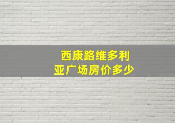 西康路维多利亚广场房价多少