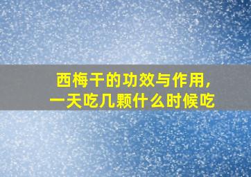 西梅干的功效与作用,一天吃几颗什么时候吃