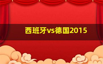 西班牙vs德国2015