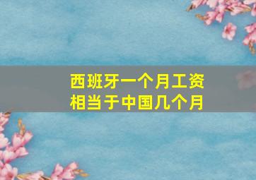 西班牙一个月工资相当于中国几个月