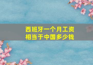 西班牙一个月工资相当于中国多少钱