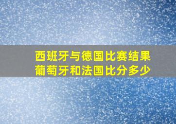 西班牙与德国比赛结果葡萄牙和法国比分多少