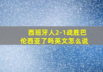 西班牙人2-1战胜巴伦西亚了吗英文怎么说