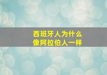 西班牙人为什么像阿拉伯人一样