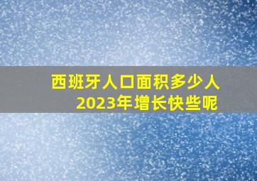 西班牙人口面积多少人2023年增长快些呢