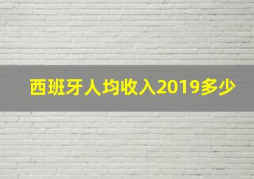 西班牙人均收入2019多少