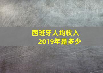 西班牙人均收入2019年是多少