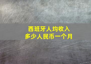 西班牙人均收入多少人民币一个月