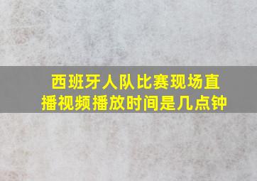 西班牙人队比赛现场直播视频播放时间是几点钟