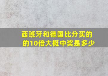 西班牙和德国比分买的的10倍大概中奖是多少