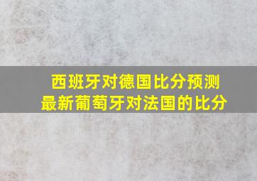 西班牙对德国比分预测最新葡萄牙对法国的比分