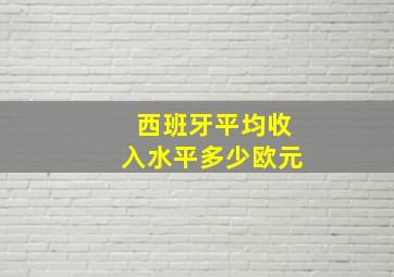 西班牙平均收入水平多少欧元