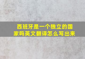 西班牙是一个独立的国家吗英文翻译怎么写出来