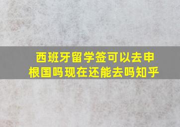 西班牙留学签可以去申根国吗现在还能去吗知乎