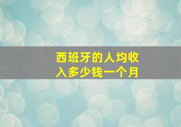 西班牙的人均收入多少钱一个月