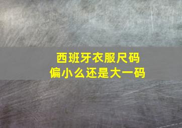 西班牙衣服尺码偏小么还是大一码