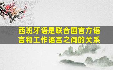 西班牙语是联合国官方语言和工作语言之间的关系