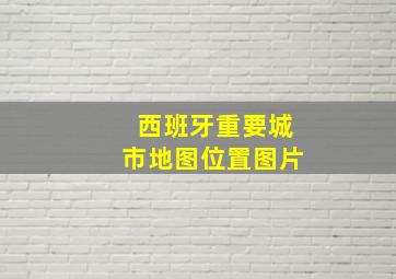 西班牙重要城市地图位置图片