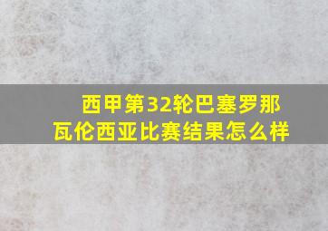 西甲第32轮巴塞罗那瓦伦西亚比赛结果怎么样