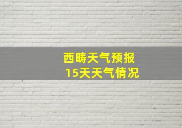 西畴天气预报15天天气情况