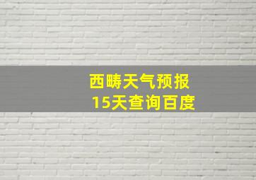 西畴天气预报15天查询百度