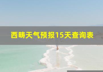 西畴天气预报15天查询表